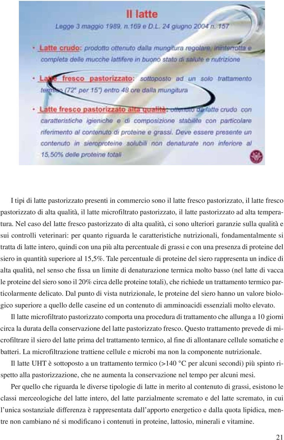 Nel caso del latte fresco pastorizzato di alta qualità, ci sono ulteriori garanzie sulla qualità e sui controlli veterinari: per quanto riguarda le caratteristiche nutrizionali, fondamentalmente si