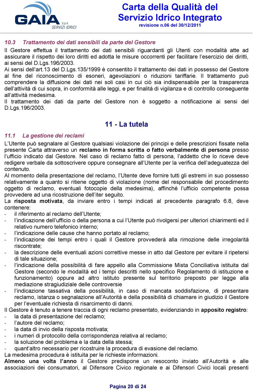 196/2003. Ai sensi dell art.13 del D.Lgs.135/1999 è consentito il trattamento dei dati in possesso del Gestore al fine del riconoscimento di esoneri, agevolazioni o riduzioni tariffarie.