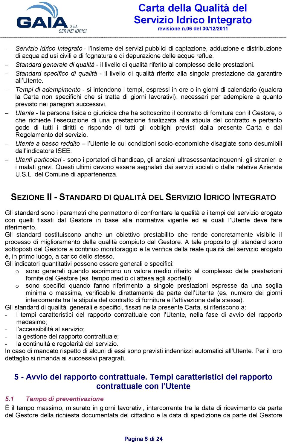 Standard specifico di qualità - il livello di qualità riferito alla singola prestazione da garantire all Utente.