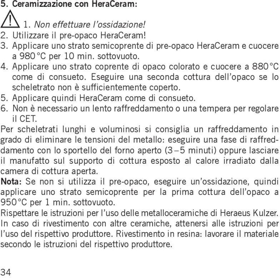 Applicare quindi HeraCeram come di consueto. 6. Non è necessario un lento raffreddamento o una tempera per regolare il CET.