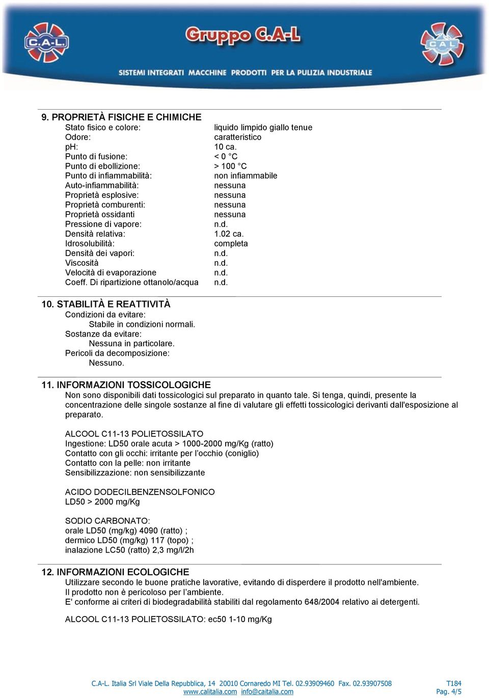 vapore: Densità relativa: 1.02 ca. Idrosolubilità: completa Densità dei vapori: Viscosità Velocità di evaporazione Coeff. Di ripartizione ottanolo/acqua 10.