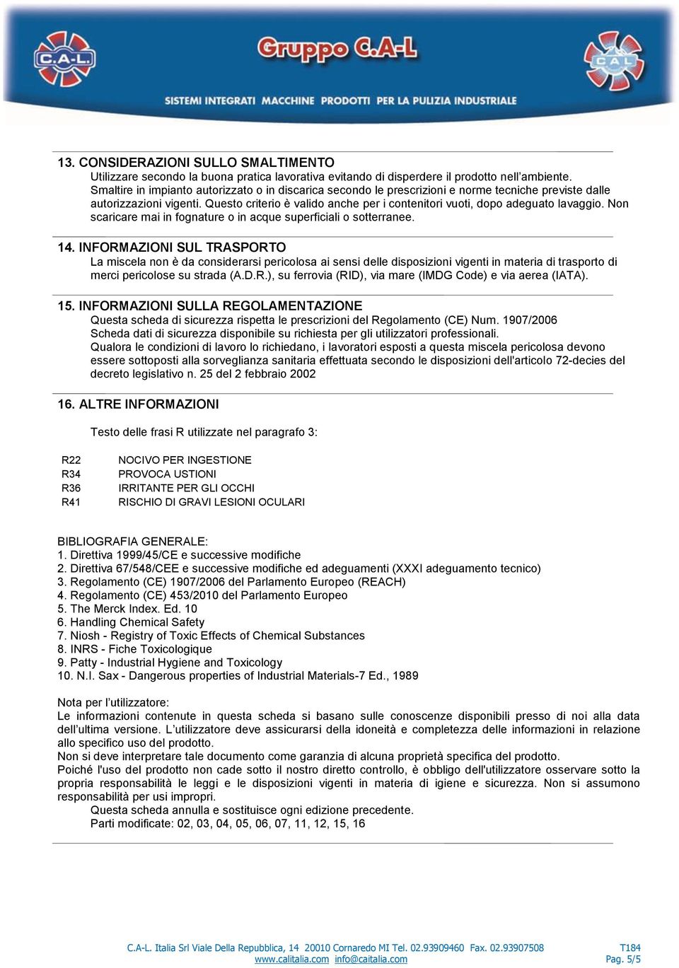 Questo criterio è valido anche per i contenitori vuoti, dopo adeguato lavaggio. Non scaricare mai in fognature o in acque superficiali o sotterranee. 14.