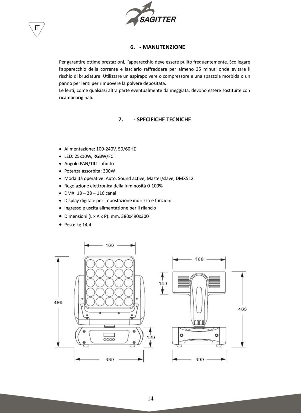 Utilizzare un aspirapolvere o compressore e una spazzola morbida o un panno per lenti per rimuovere la polvere depositata.