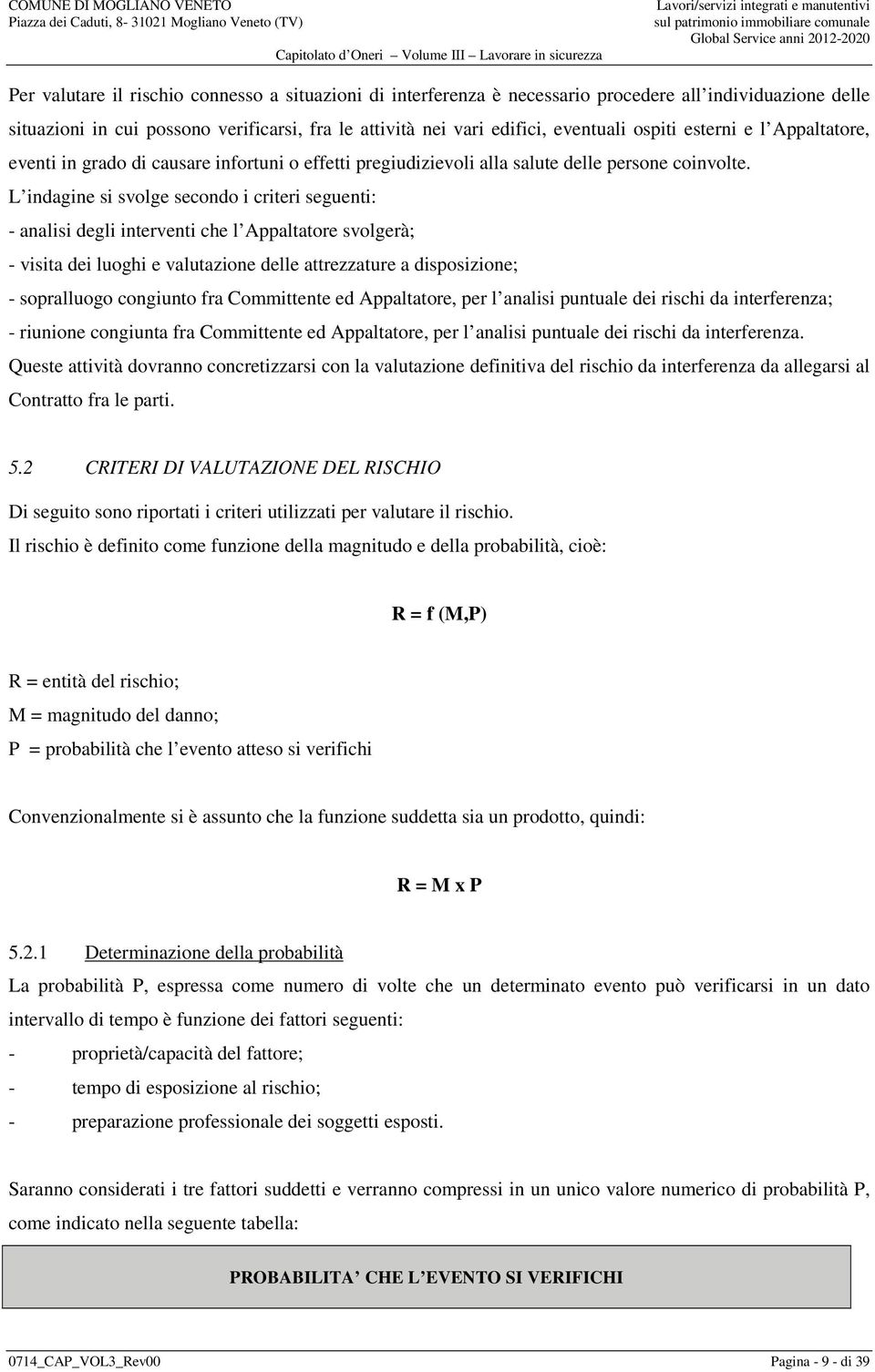 L indagine si svolge secondo i criteri seguenti: - analisi degli interventi che l Appaltatore svolgerà; - visita dei luoghi e valutazione delle attrezzature a disposizione; - sopralluogo congiunto