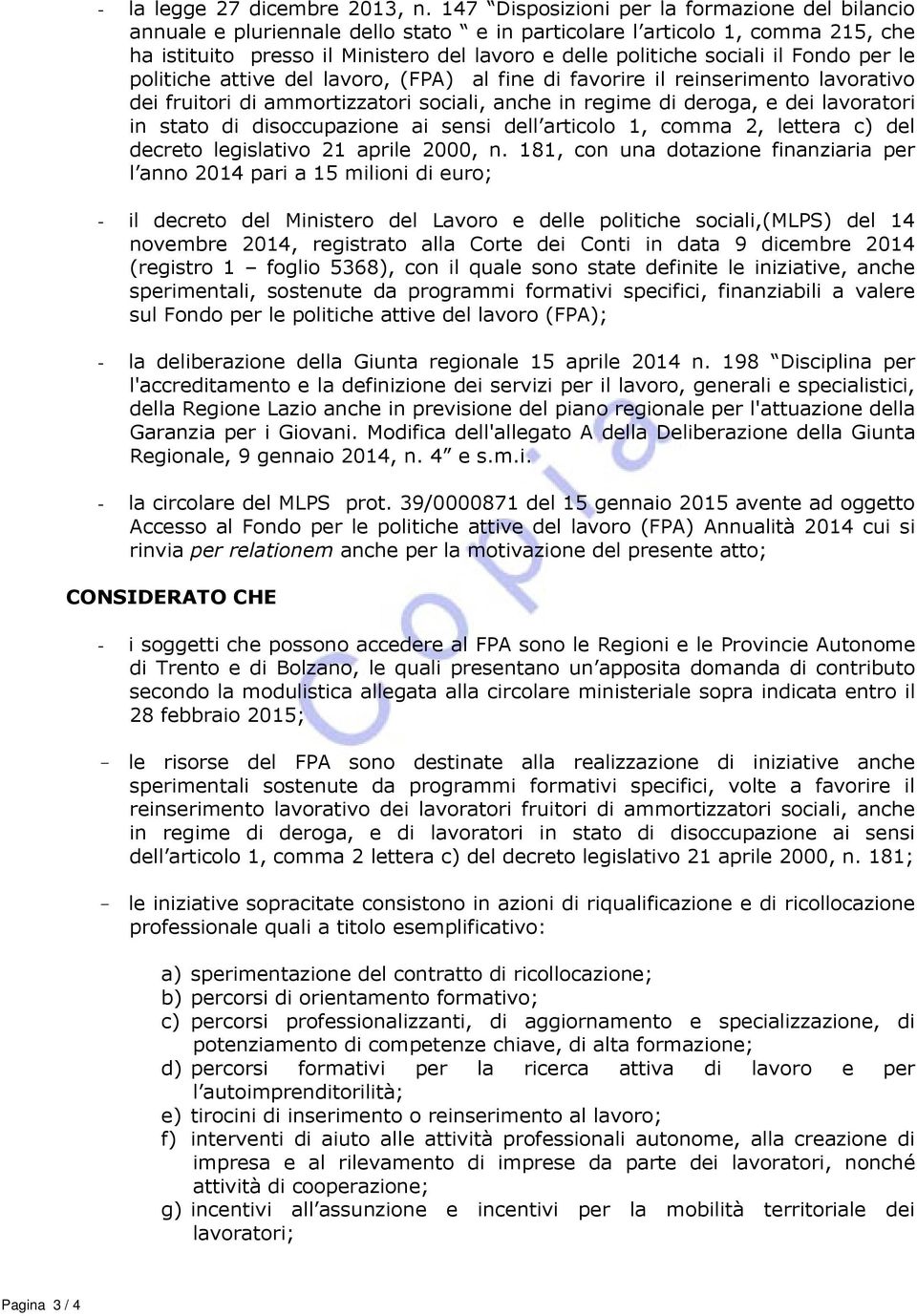 il Fondo per le politiche attive del lavoro, (FPA) al fine di favorire il reinserimento lavorativo dei fruitori di ammortizzatori sociali, anche in regime di deroga, e dei lavoratori in stato di