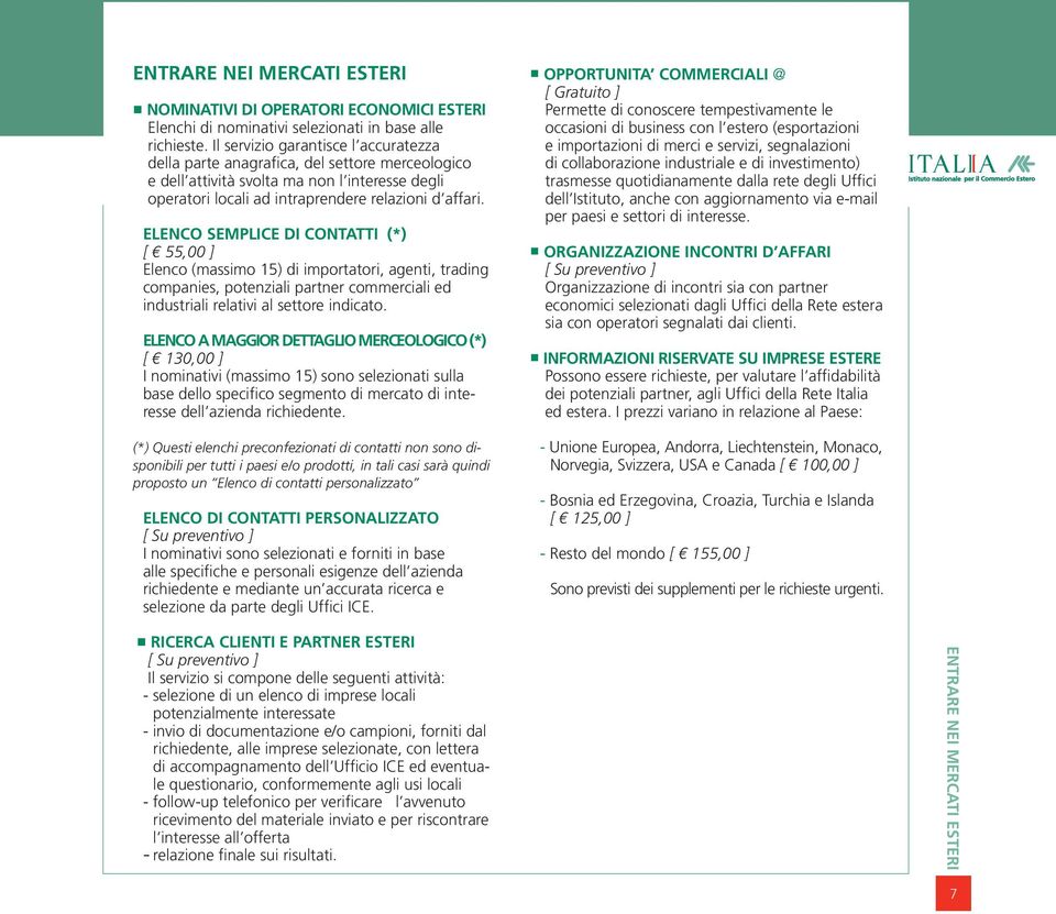 ELENCO SEMPLICE DI CONTATTI (*) [ 55,00 ] Elenco (massimo 15) di importatori, agenti, trading companies, potenziali partner commerciali ed industriali relativi al settore indicato.