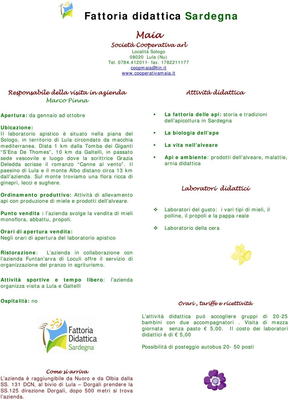 Dista 1 km dalla Tomba dei Giganti S Ena De Thomes, 10 km da Galtellì, in passato sede vescovile e luogo dove la scrittrice Grazia Deledda scrisse il romanzo Canne al vento.