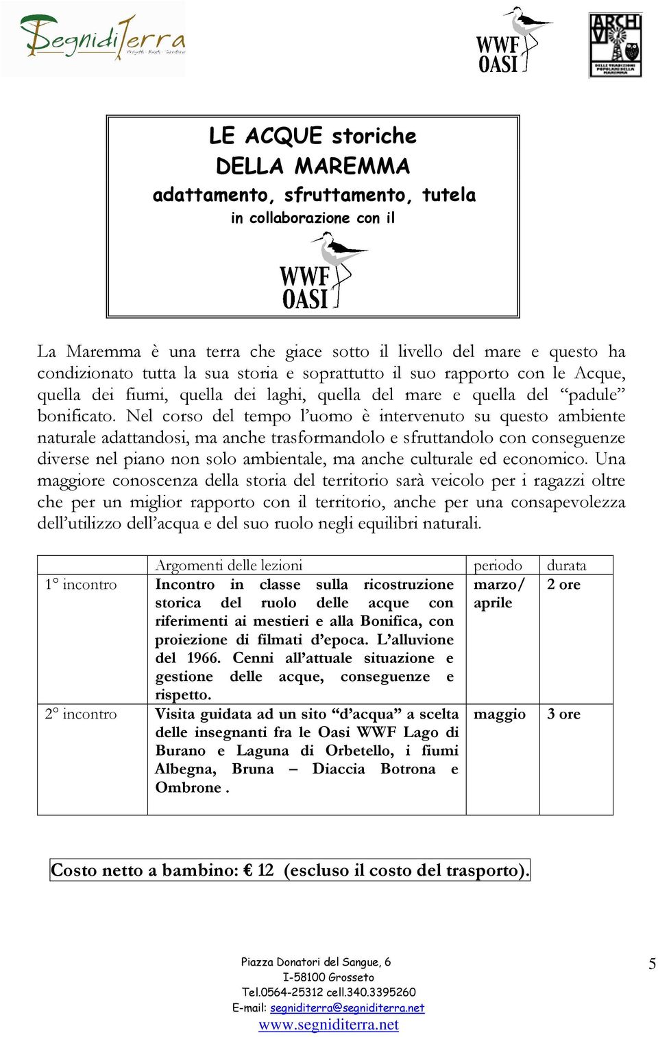 Nel corso del tempo l uomo è intervenuto su questo ambiente naturale adattandosi, ma anche trasformandolo e sfruttandolo con conseguenze diverse nel piano non solo ambientale, ma anche culturale ed