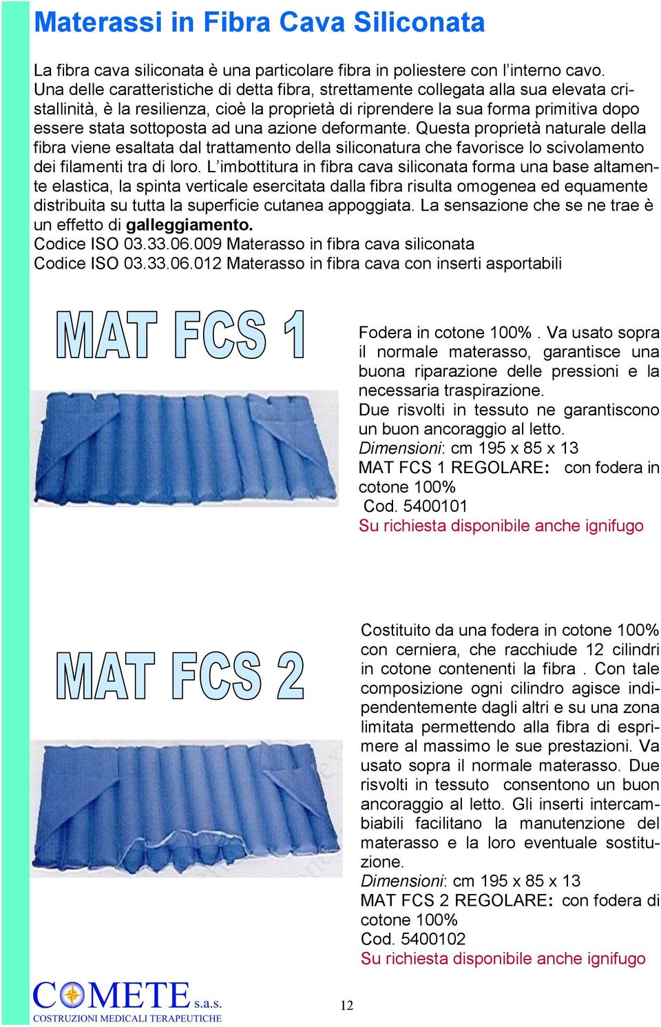 ad una azione deformante. Questa proprietà naturale della fibra viene esaltata dal trattamento della siliconatura che favorisce lo scivolamento dei filamenti tra di loro.