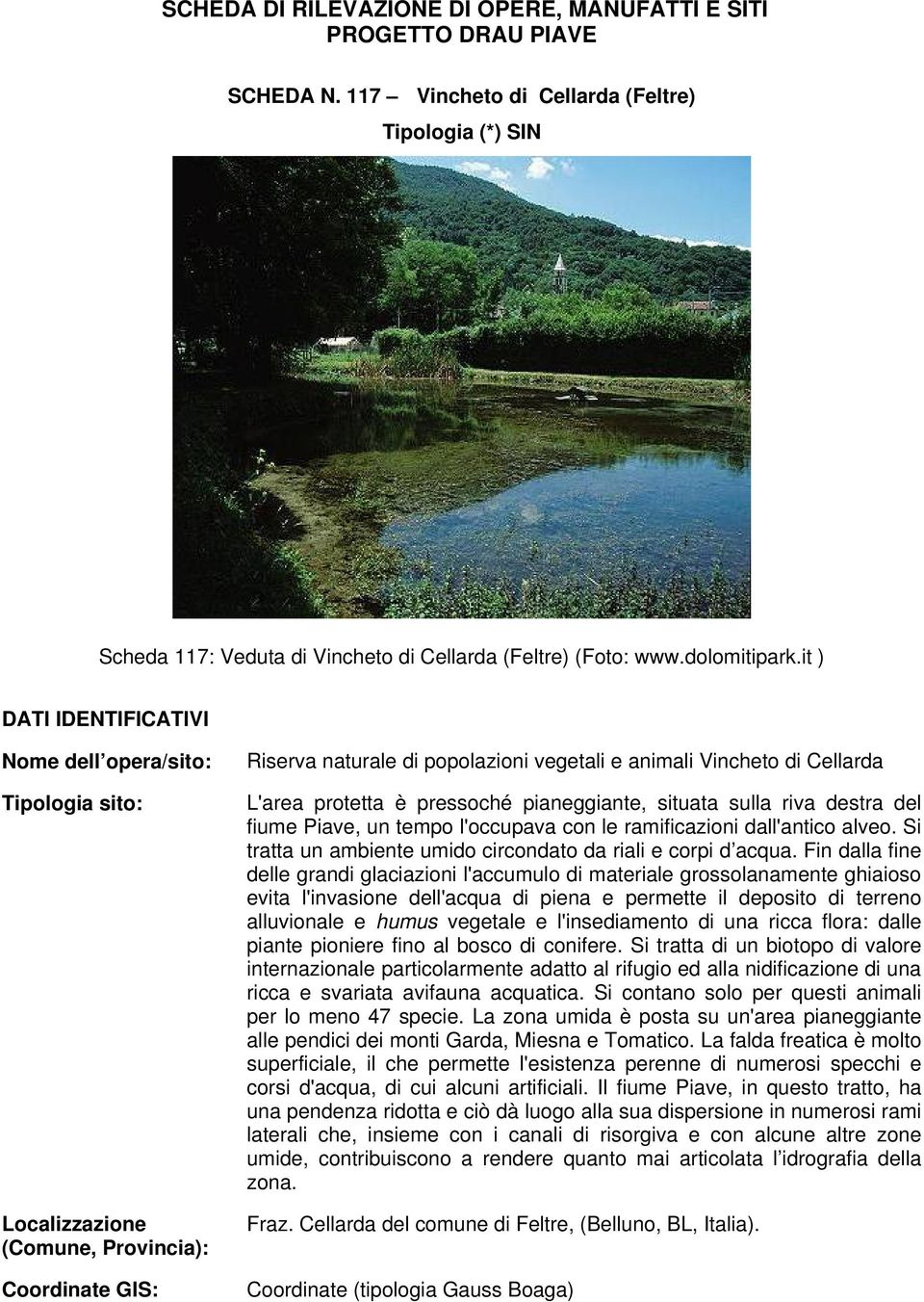 it ) DATI IDENTIFICATIVI Nome dell opera/sito: Tipologia sito: Localizzazione (Comune, Provincia): Coordinate GIS: Riserva naturale di popolazioni vegetali e animali Vincheto di Cellarda L'area