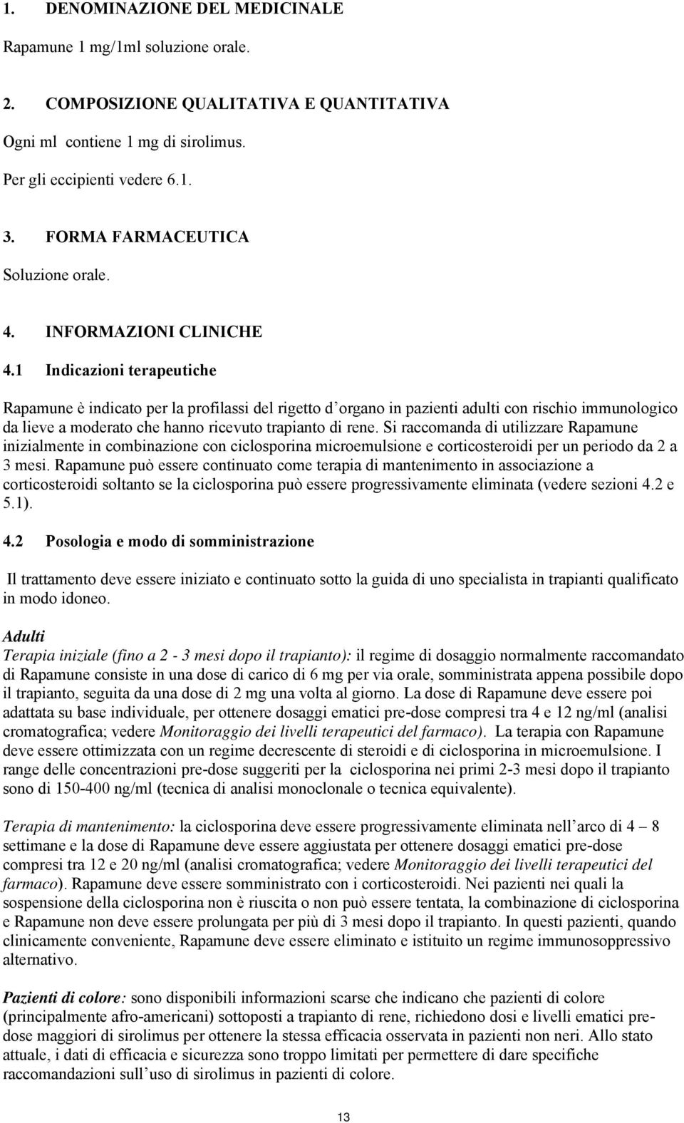 1 Indicazioni terapeutiche Rapamune è indicato per la profilassi del rigetto d organo in pazienti adulti con rischio immunologico da lieve a moderato che hanno ricevuto trapianto di rene.