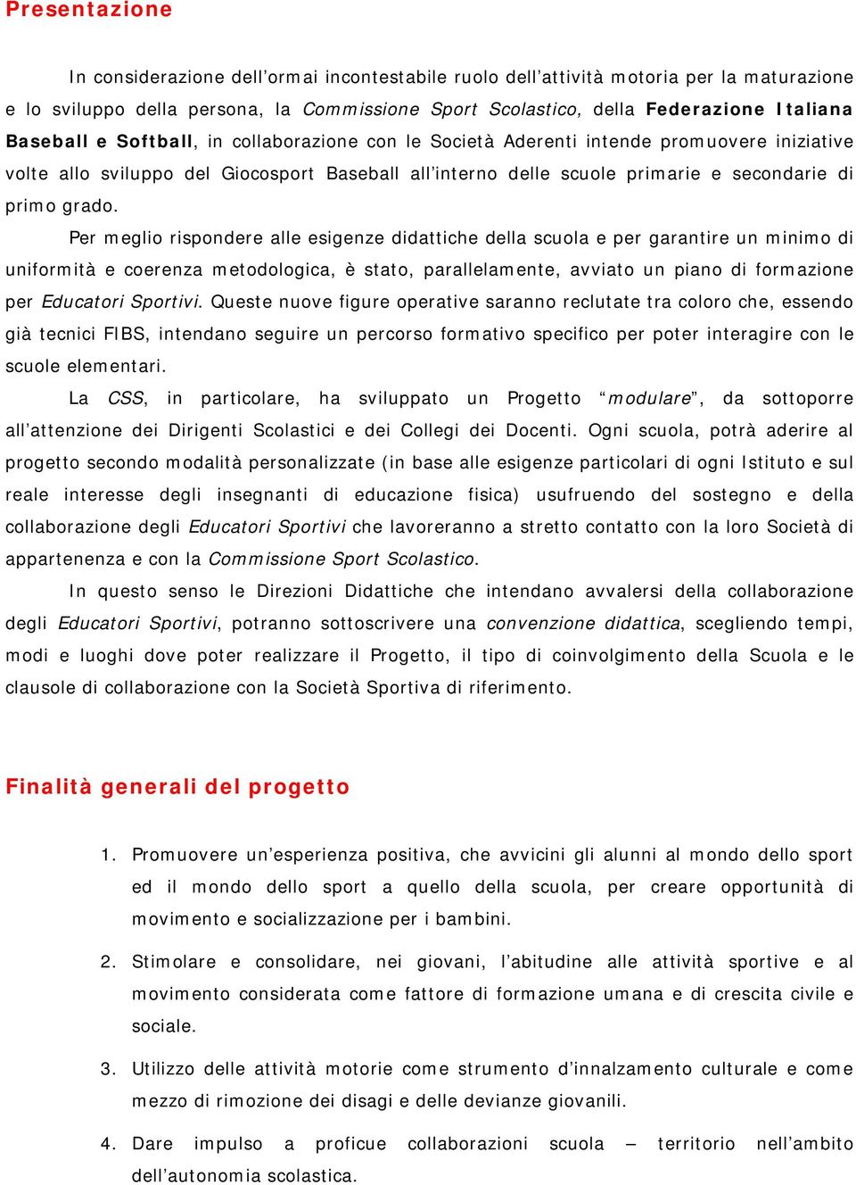 Per meglio rispondere alle esigenze didattiche della scuola e per garantire un minimo di uniformità e coerenza metodologica, è stato, parallelamente, avviato un piano di formazione per Educatori