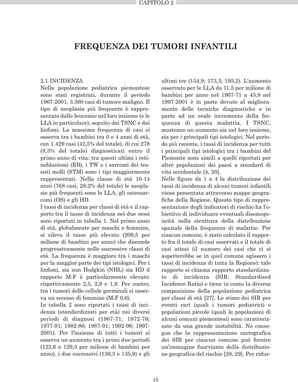 La massima frequenza di casi si osserva tra i bambini tra 0 e 4 anni di età, con 1.