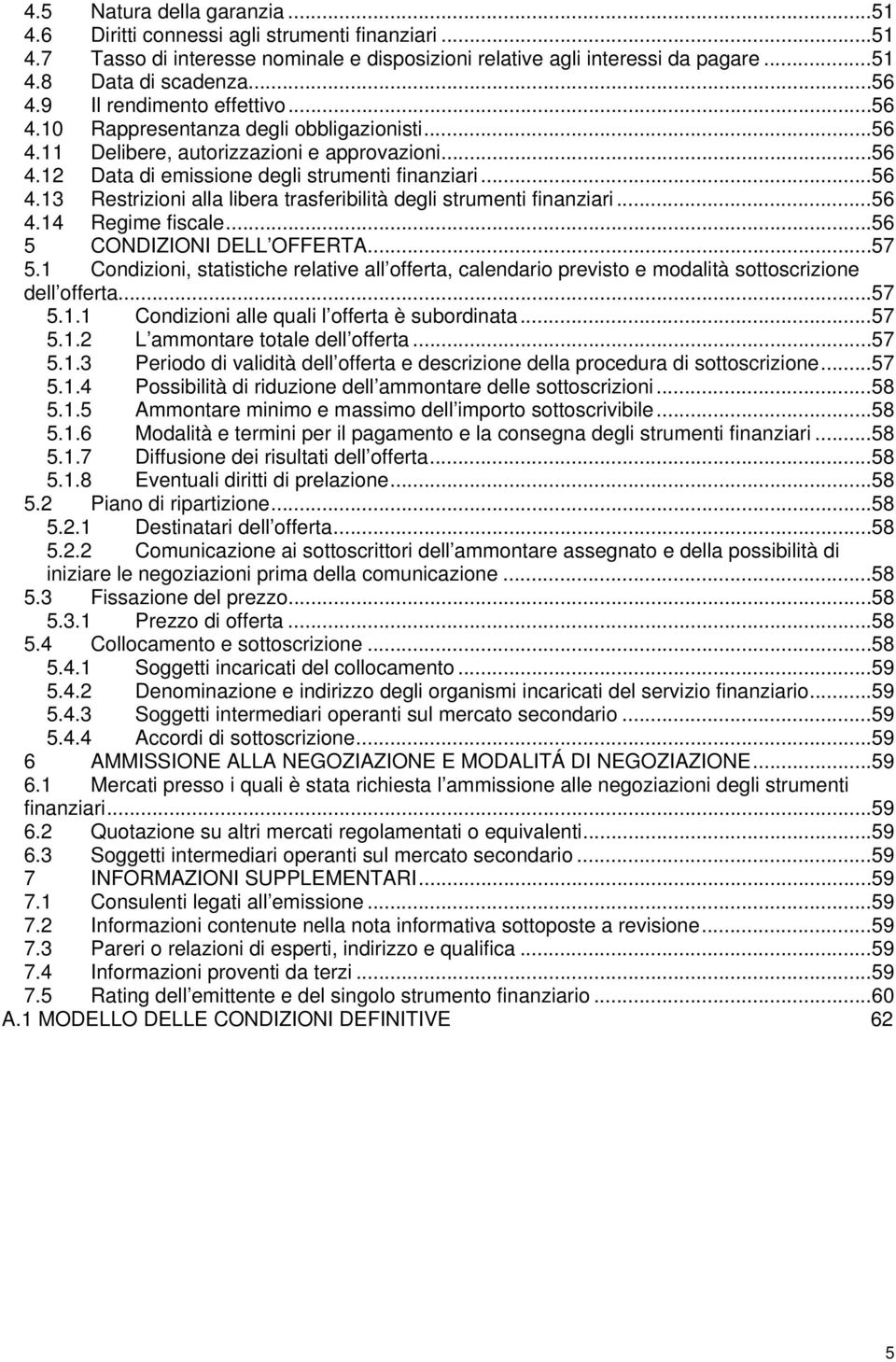 .. 56 4.14 Regime fiscale... 56 5 CONDIZIONI DELL OFFERTA... 57 5.1 Condizioni, statistiche relative all offerta, calendario previsto e modalità sottoscrizione dell offerta... 57 5.1.1 Condizioni alle quali l offerta è subordinata.