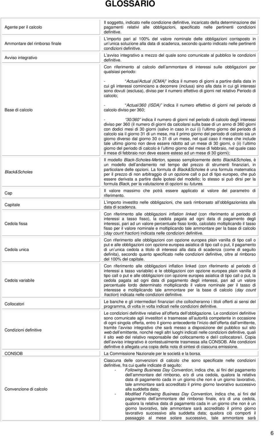 L importo pari al 100% del valore nominale delle obbligazioni corrisposto in un unica soluzione alla data di scadenza, secondo quanto indicato nelle pertinenti condizioni definitive.