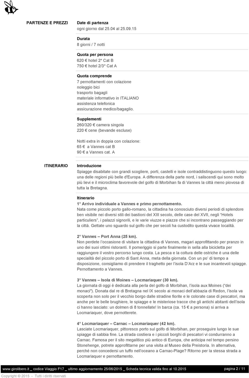 assistenza telefonica assicurazione medico/bagaglio. Supplementi 260/320 camera singola 220 cene (bevande escluse) Notti extra in doppia con colazione: 65 a Vannes cat B 90 a Vannes cat.