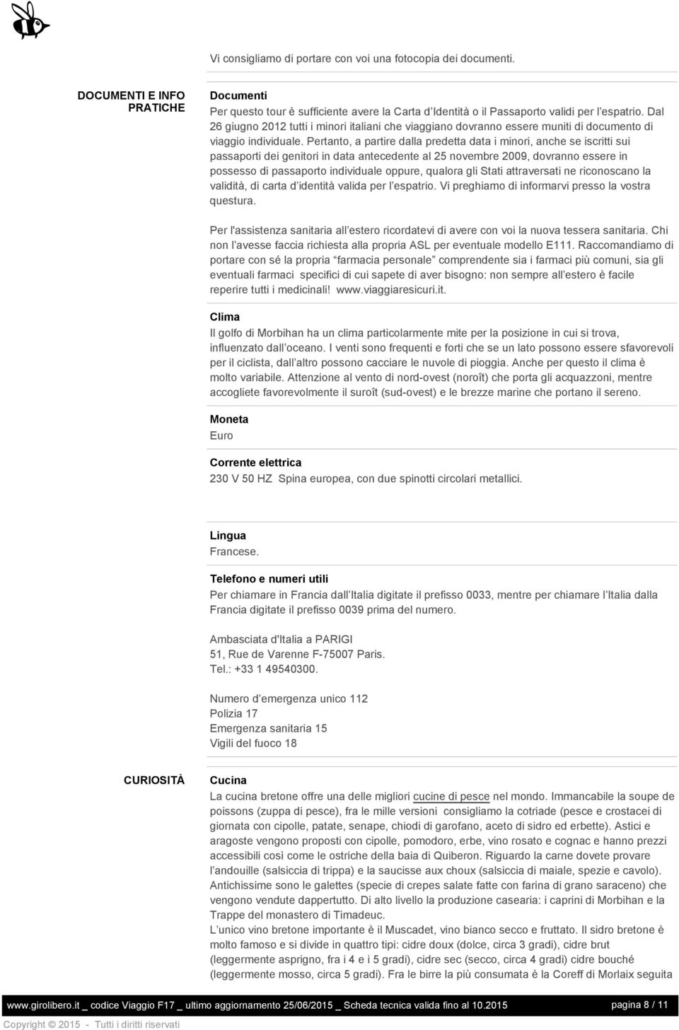 Pertanto, a partire dalla predetta data i minori, anche se iscritti sui passaporti dei genitori in data antecedente al 25 novembre 2009, dovranno essere in possesso di passaporto individuale oppure,