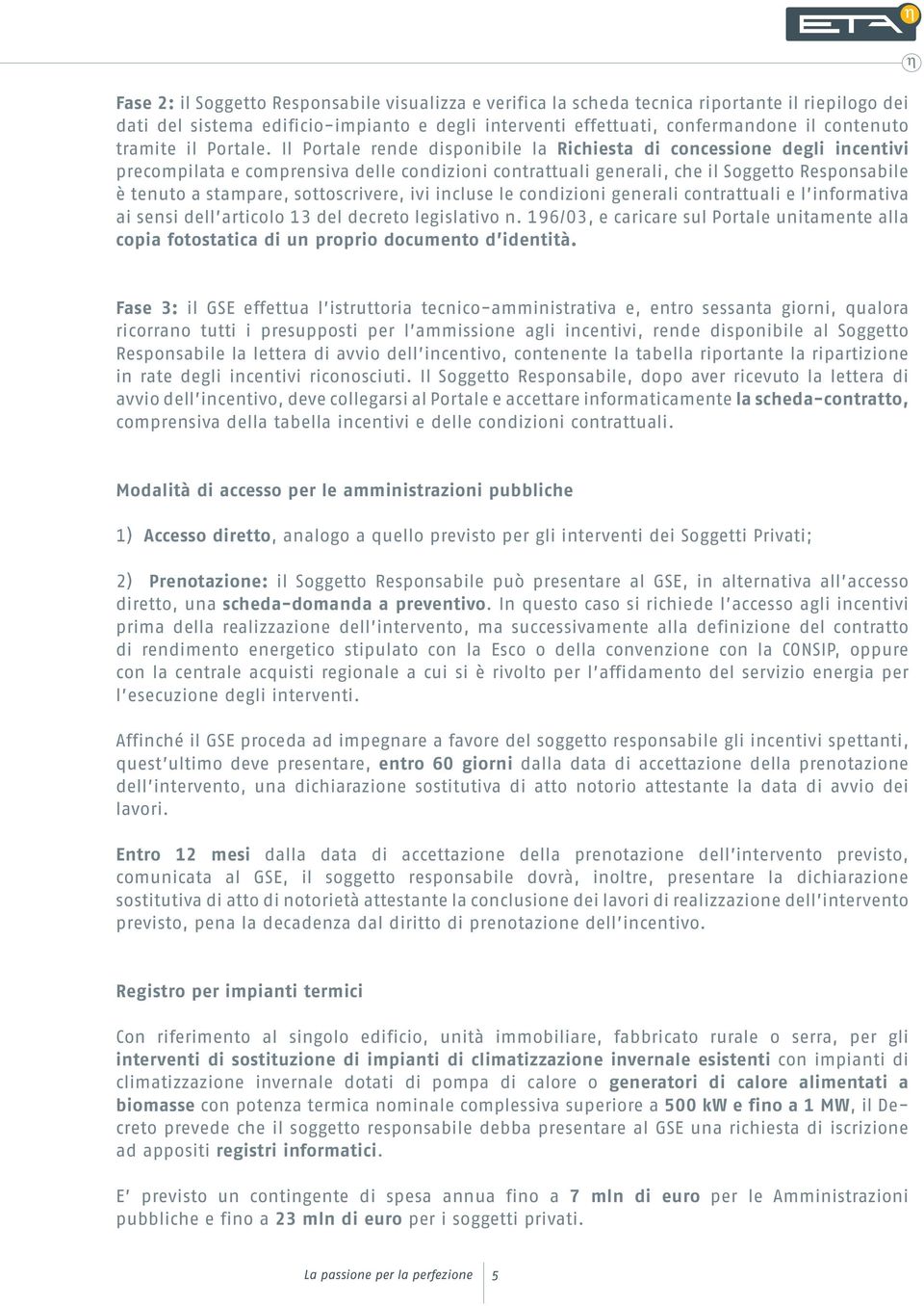 Il Portale rende disponibile la Richiesta di concessione degli incentivi precompilata e comprensiva delle condizioni contrattuali generali, che il Soggetto Responsabile è tenuto a stampare,