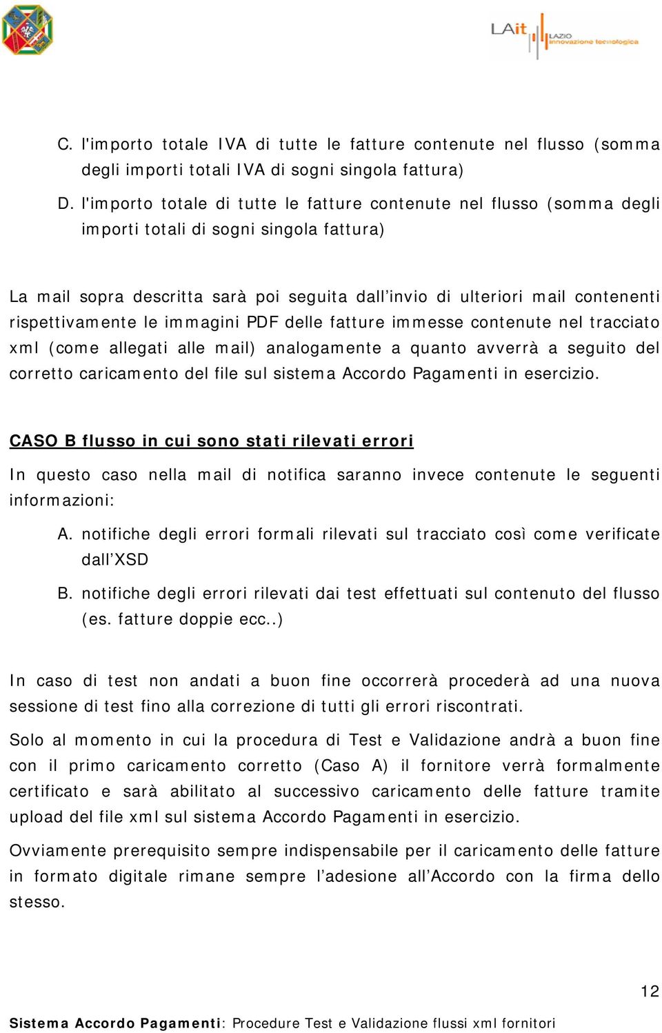 rispettivamente le immagini PDF delle fatture immesse contenute nel tracciato xml (come allegati alle mail) analogamente a quanto avverrà a seguito del corretto caricamento del file sul sistema