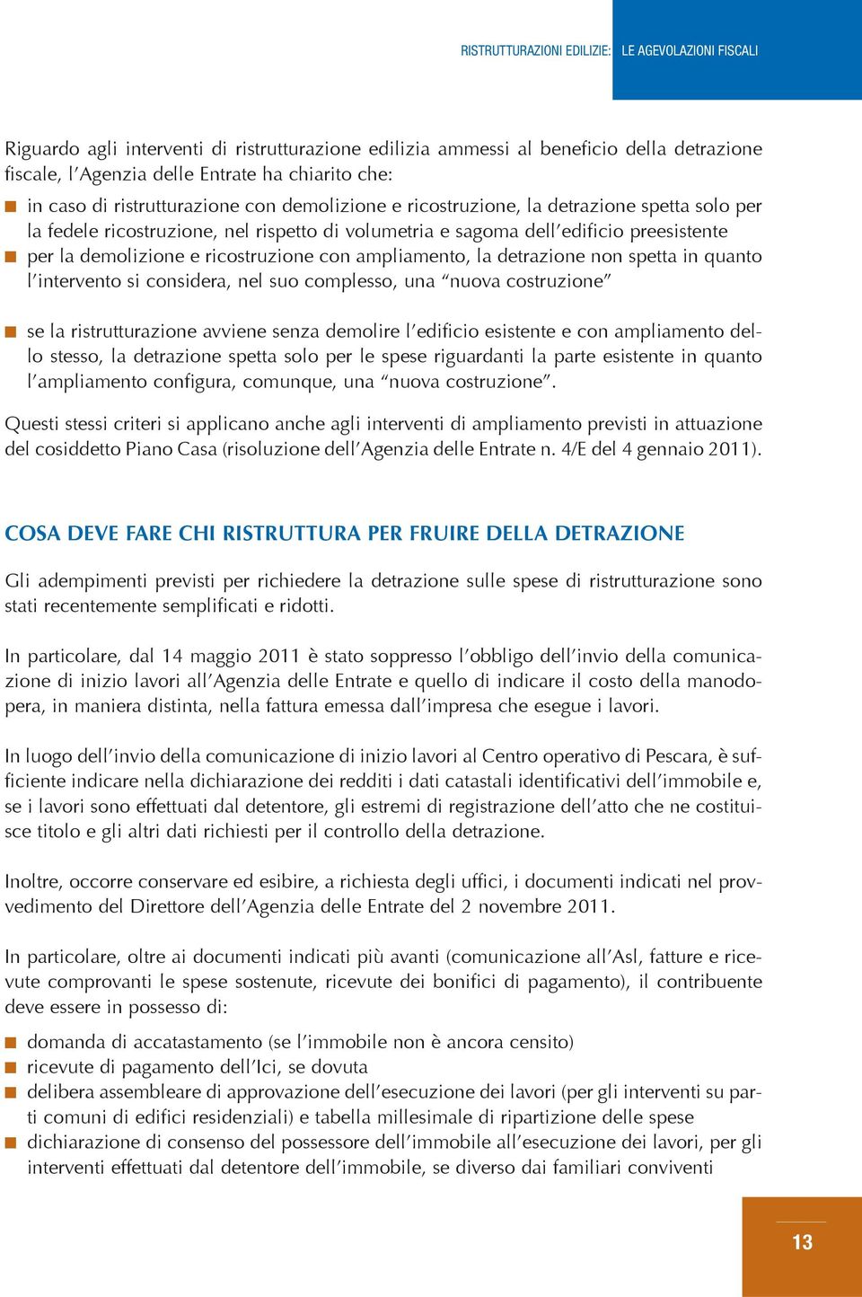 non spetta in quanto l intervento si considera, nel suo complesso, una nuova costruzione se la ristrutturazione avviene senza demolire l edificio esistente e con ampliamento dello stesso, la