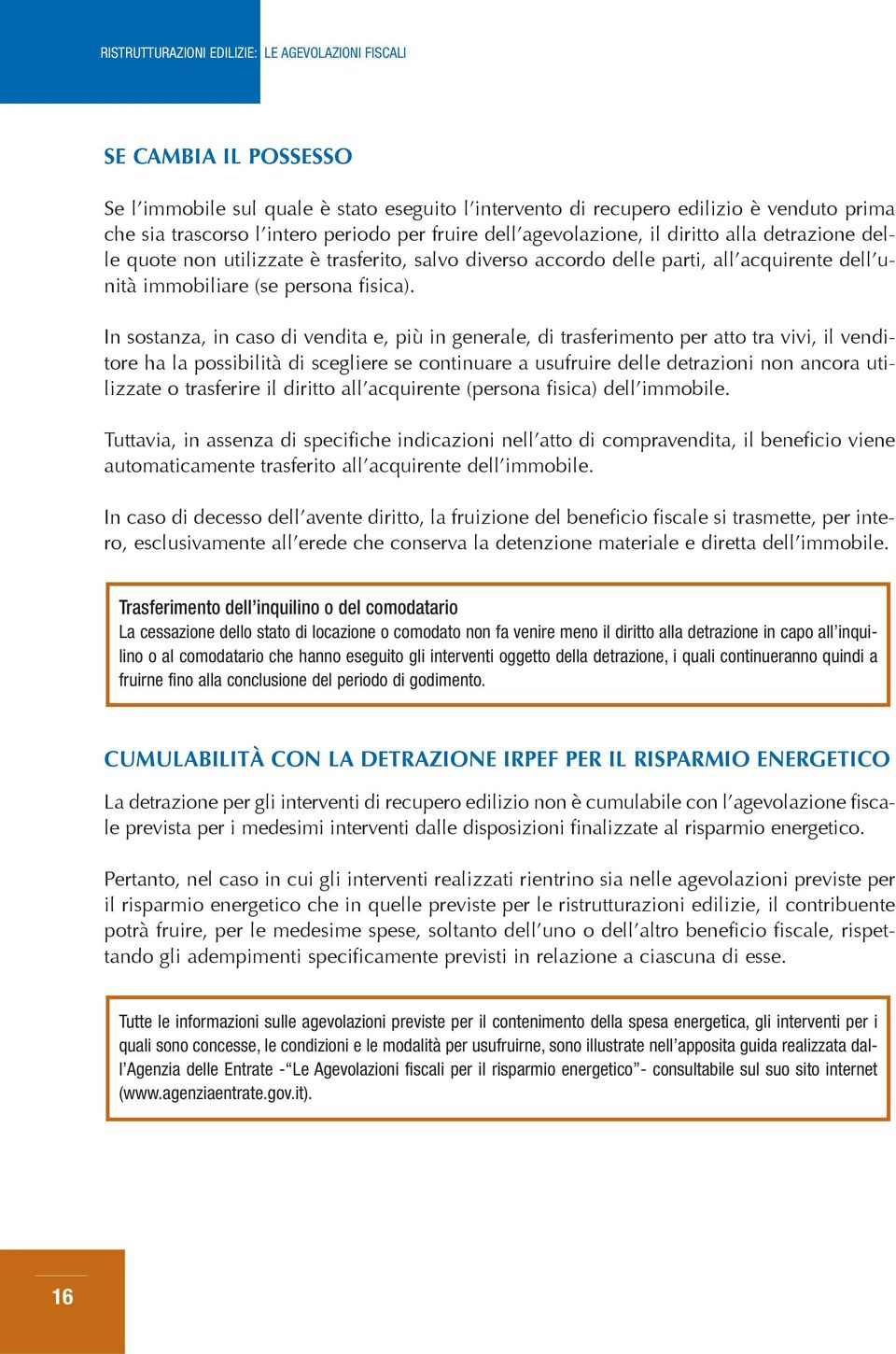 In sostanza, in caso di vendita e, più in generale, di trasferimento per atto tra vivi, il venditore ha la possibilità di scegliere se continuare a usufruire delle detrazioni non ancora utilizzate o