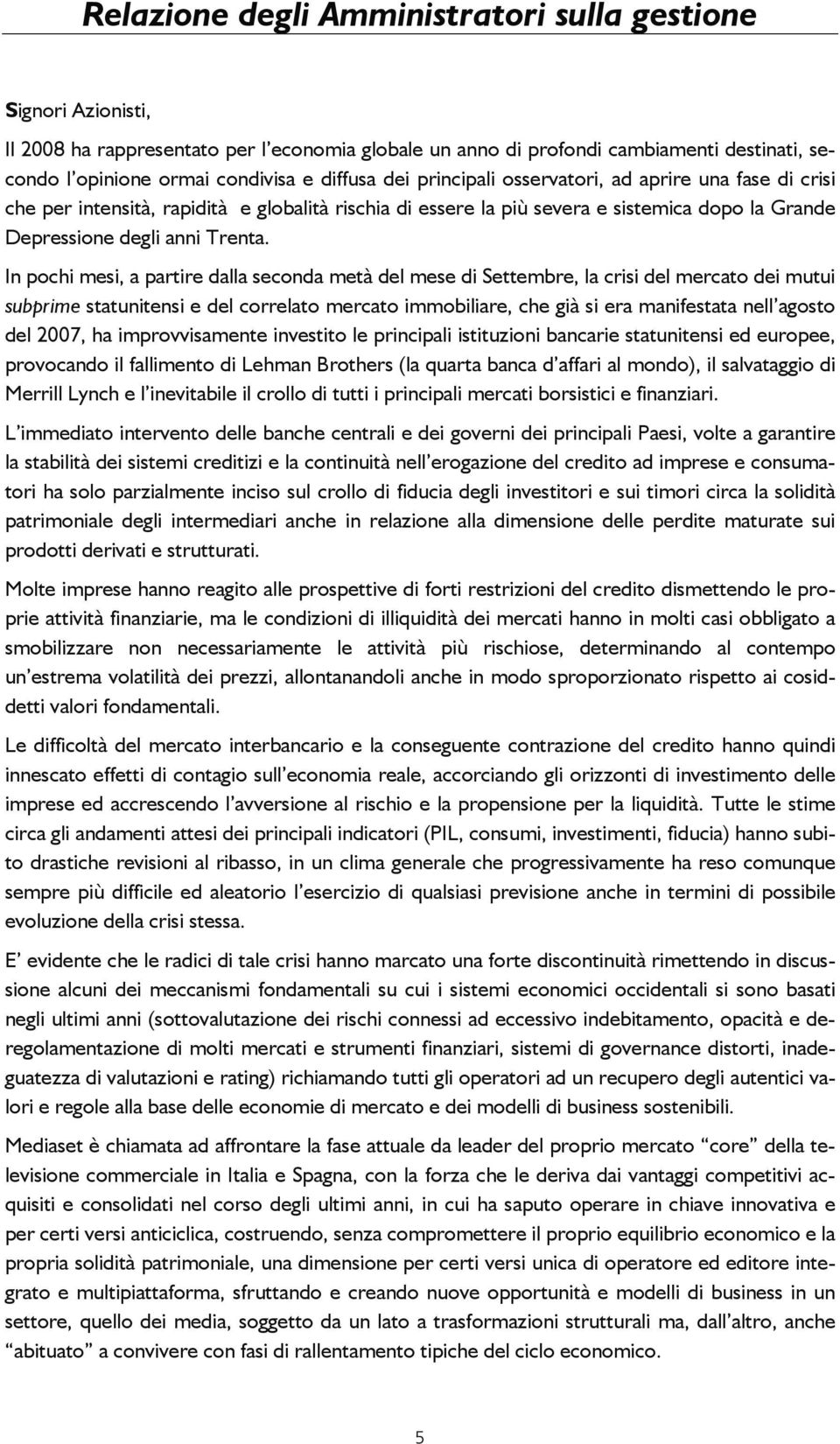 In pochi mesi, a partire dalla seconda metà del mese di Settembre, la crisi del mercato dei mutui subprime statunitensi e del correlato mercato immobiliare, che già si era manifestata nell agosto del