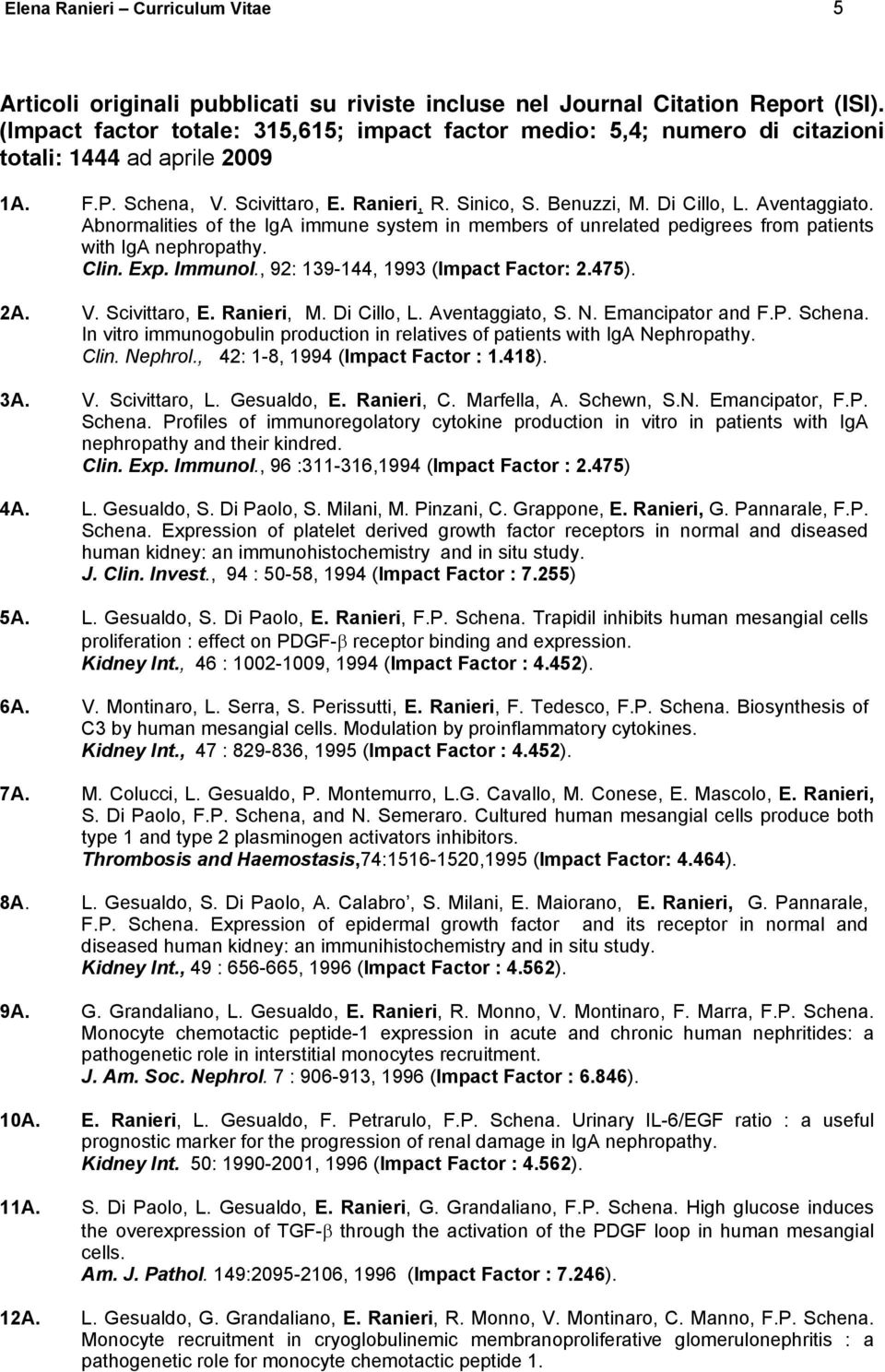 Aventaggiato. Abnormalities of the IgA immune system in members of unrelated pedigrees from patients with IgA nephropathy. Clin. Exp. Immunol., 92: 139-144, 1993 (Impact Factor: 2.475). 2A. V.