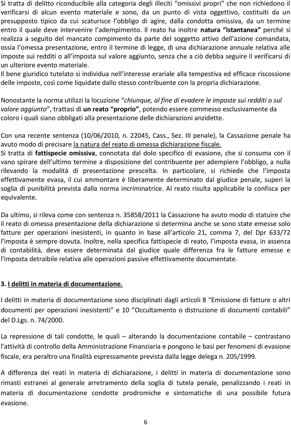 Il reato ha inoltre natura istantanea perché si realizza a seguito del mancato compimento da parte del soggetto attivo dell azione comandata, ossia l omessa presentazione, entro il termine di legge,