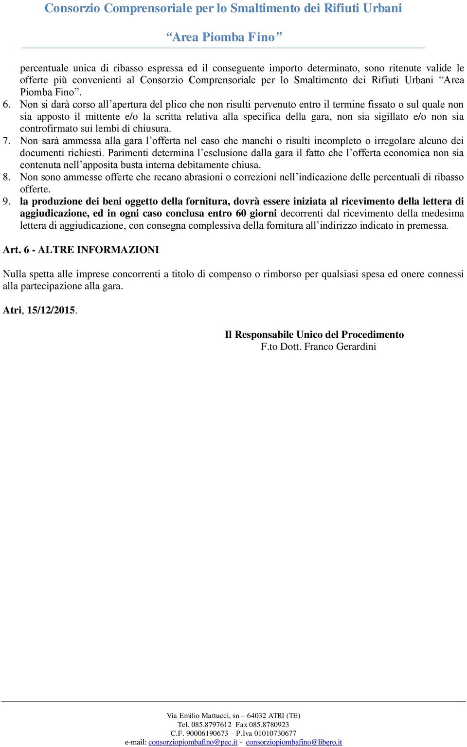 Non si darà corso all apertura del plico che non risulti pervenuto entro il termine fissato o sul quale non sia apposto il mittente e/o la scritta relativa alla specifica della gara, non sia