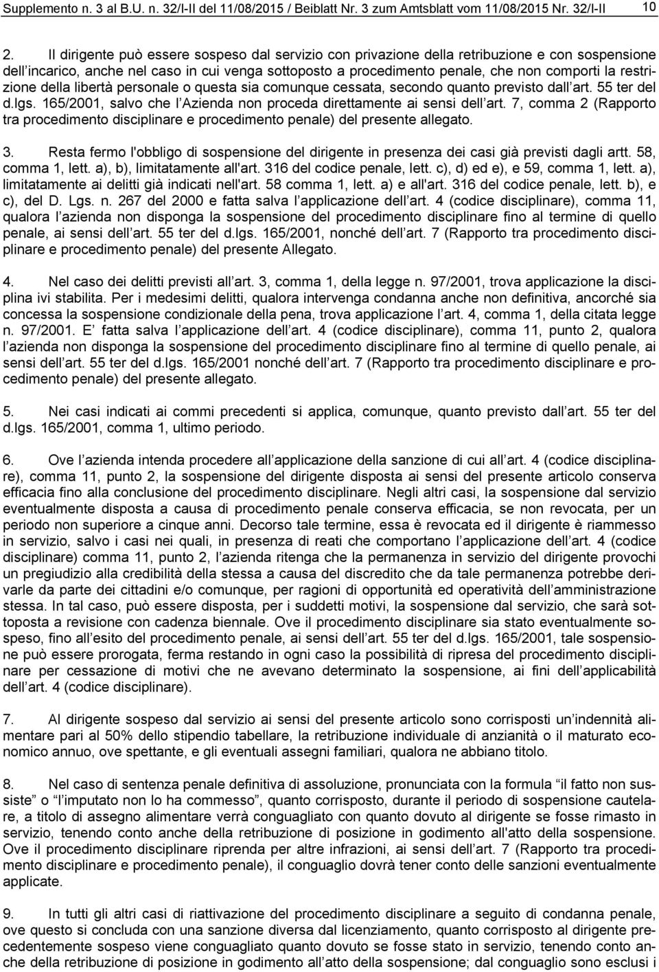 7, comma 2 (Rapporto tra procedimento disciplinare e procedimento penale) del presente allegato. 3. Resta fermo l'obbligo di sospensione del dirigente in presenza dei casi già previsti dagli artt.