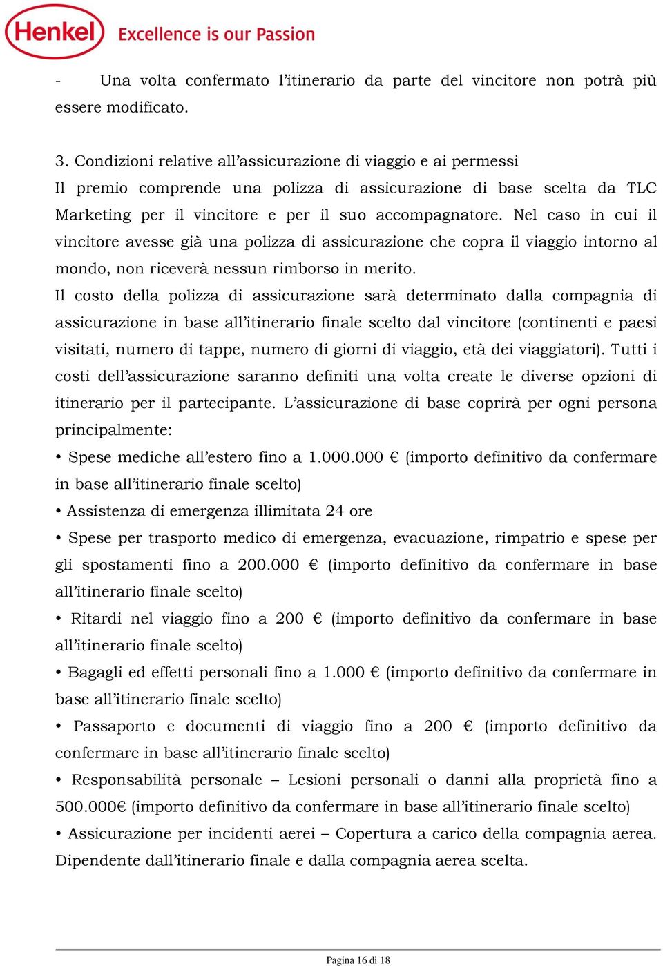 Nel caso in cui il vincitore avesse già una polizza di assicurazione che copra il viaggio intorno al mondo, non riceverà nessun rimborso in merito.