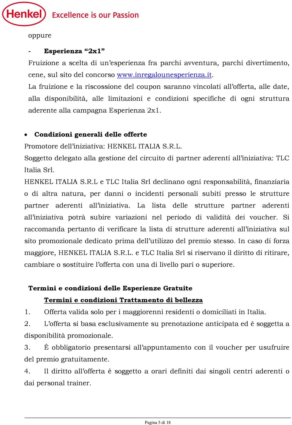 La fruizione e la riscossione del coupon saranno vincolati all offerta, alle date, alla disponibilità, alle limitazioni e condizioni specifiche di ogni struttura aderente alla campagna Esperienza 2x1.