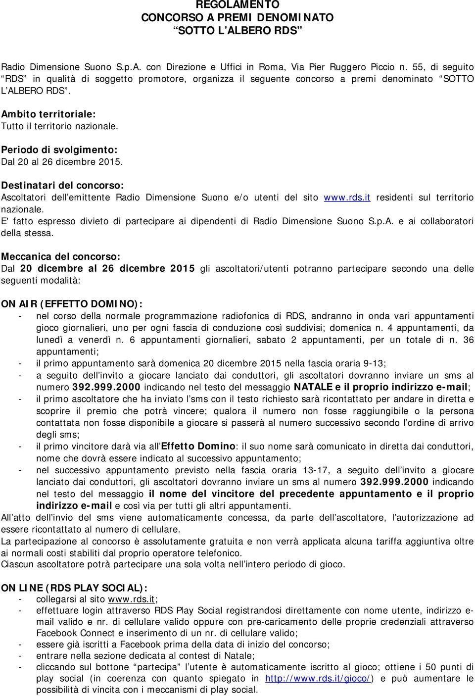 Periodo di svolgimento: Dal 20 al 26 dicembre 2015. Destinatari del concorso: Ascoltatori dell emittente Radio Dimensione Suono e/o utenti del sito www.rds.it residenti sul territorio nazionale.