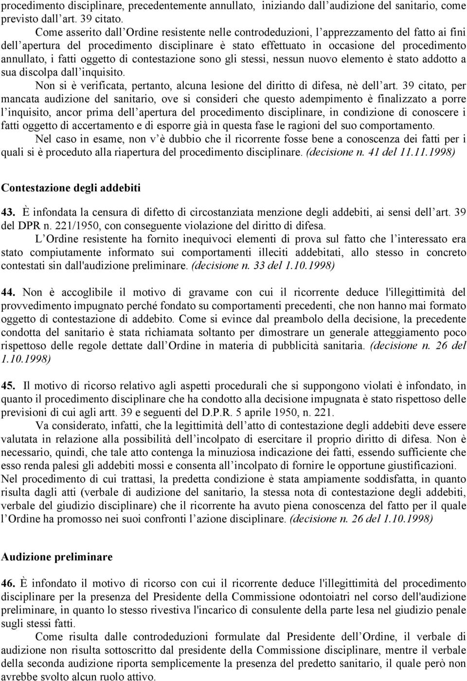 fatti oggetto di contestazione sono gli stessi, nessun nuovo elemento è stato addotto a sua discolpa dall inquisito. Non si è verificata, pertanto, alcuna lesione del diritto di difesa, nè dell art.