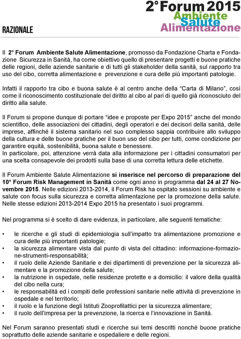 Infatti il rapporto tra cibo e buona salute è al centro anche della Carta di Milano, così come il riconoscimento costituzionale del diritto al cibo al pari di quello già riconosciuto del diritto alla