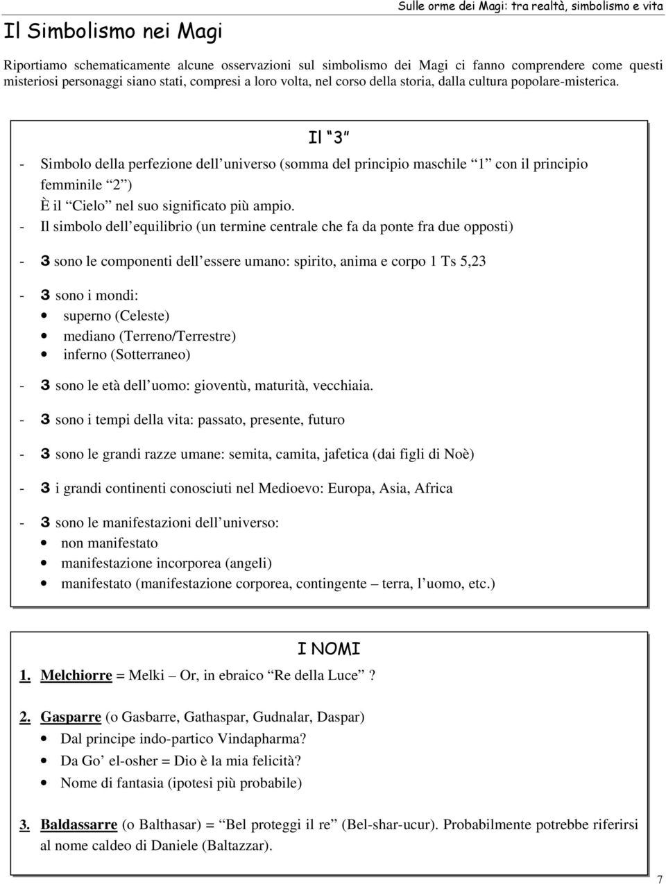 Il 3 - Simbolo della perfezione dell universo (somma del principio maschile 1 con il principio femminile 2 ) È il Cielo nel suo significato più ampio.