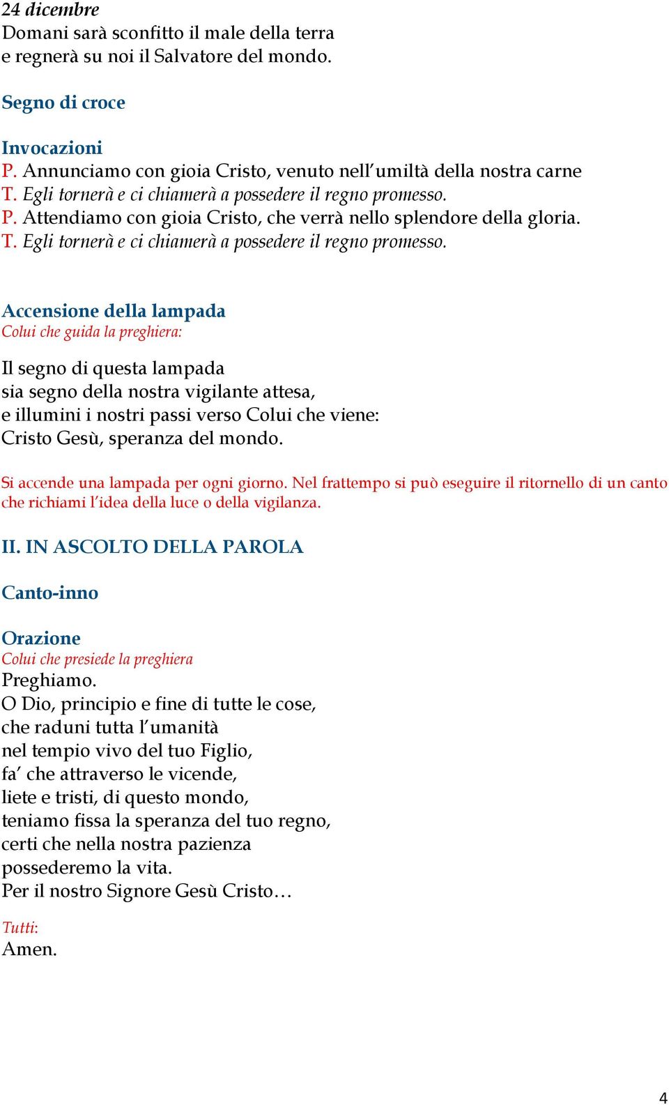 Accensione della lampada Colui che guida la preghiera: Il segno di questa lampada sia segno della nostra vigilante attesa, e illumini i nostri passi verso Colui che viene: Cristo Gesù, speranza del