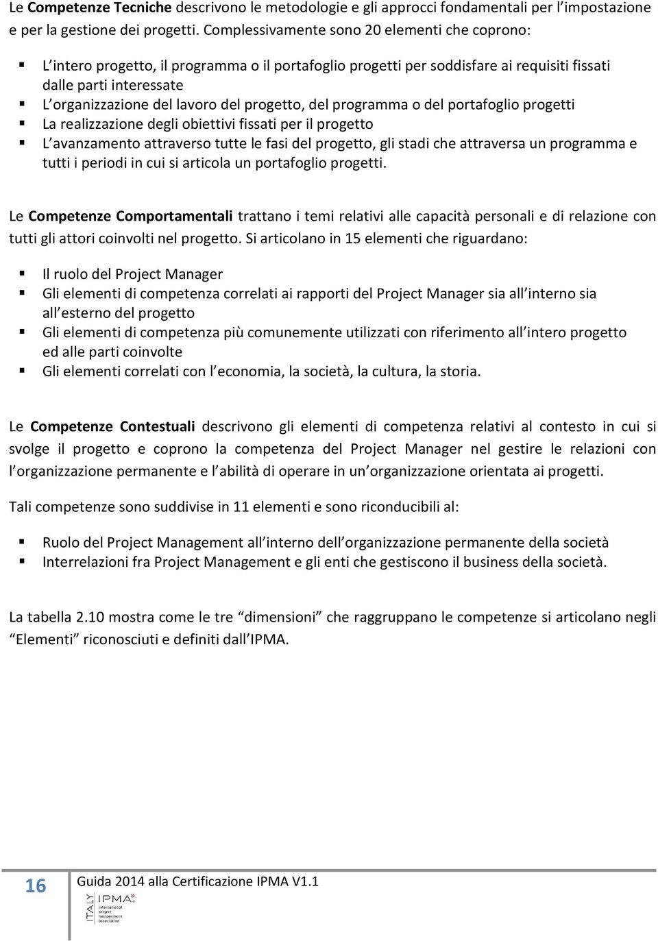 progetto, del programma o del portafoglio progetti La realizzazione degli obiettivi fissati per il progetto L avanzamento attraverso tutte le fasi del progetto, gli stadi che attraversa un programma