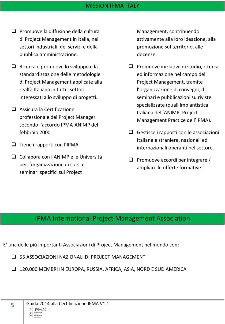 Assicura la Certificazione professionale dei Project Manager secondo l accordo IPMA-ANIMP del febbraio 2000 Tiene i rapporti con l IPMA.