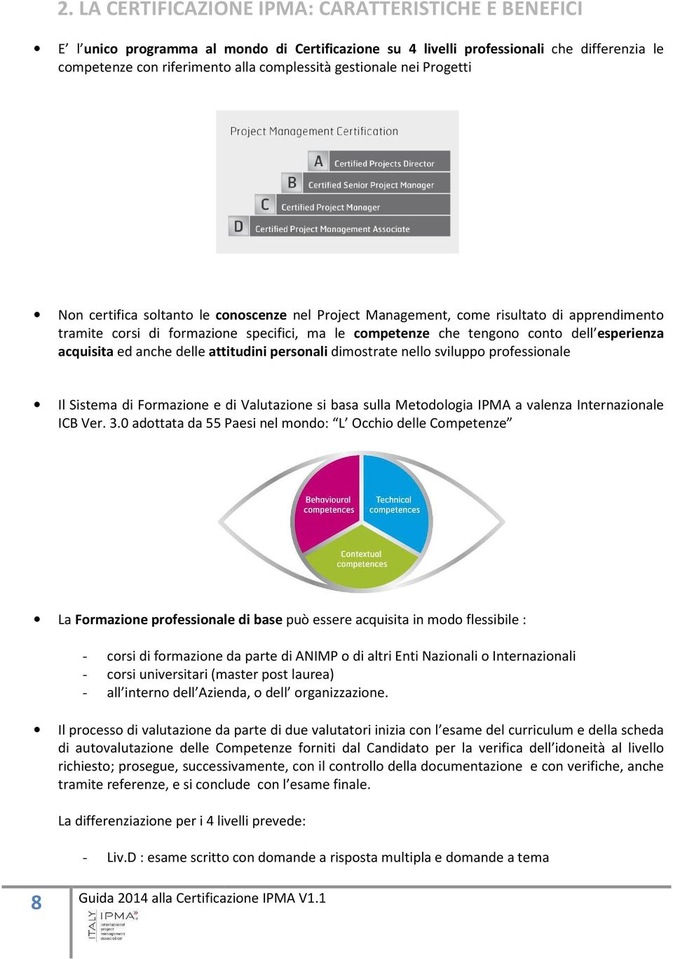 esperienza acquisita ed anche delle attitudini personali dimostrate nello sviluppo professionale Il Sistema di Formazione e di Valutazione si basa sulla Metodologia IPMA a valenza Internazionale ICB