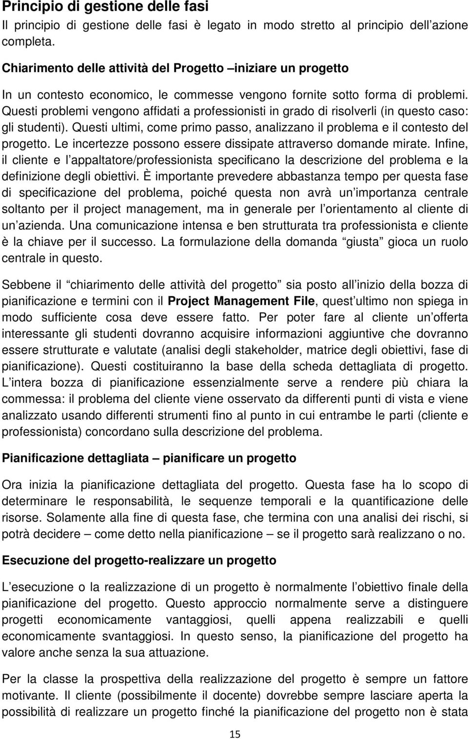 Questi problemi vengono affidati a professionisti in grado di risolverli (in questo caso: gli studenti). Questi ultimi, come primo passo, analizzano il problema e il contesto del progetto.