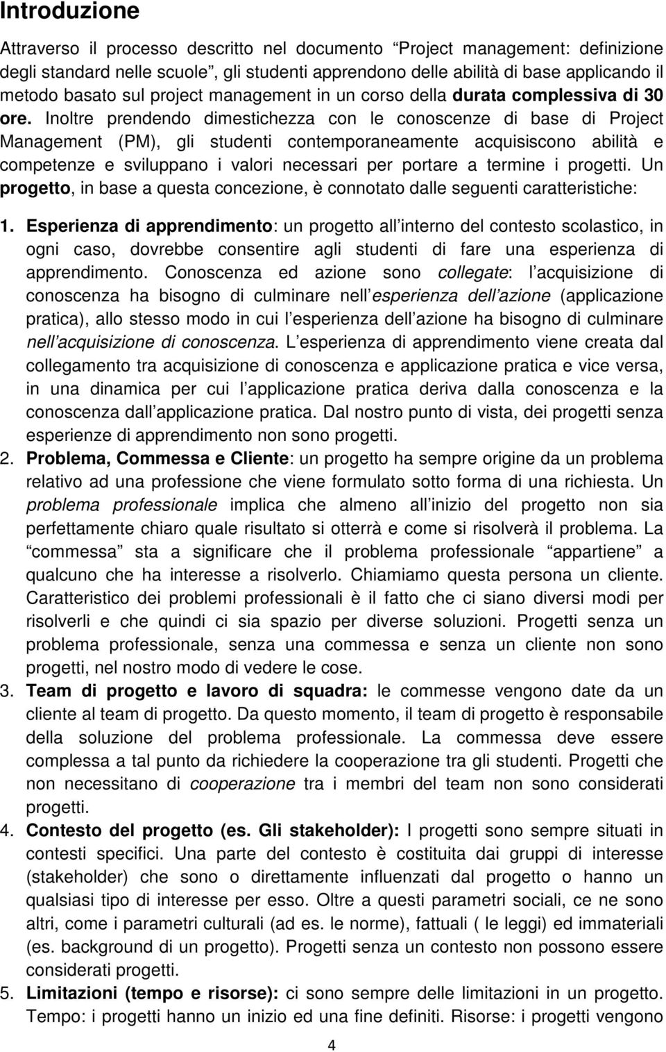 Inoltre prendendo dimestichezza con le conoscenze di base di Project Management (PM), gli studenti contemporaneamente acquisiscono abilità e competenze e sviluppano i valori necessari per portare a