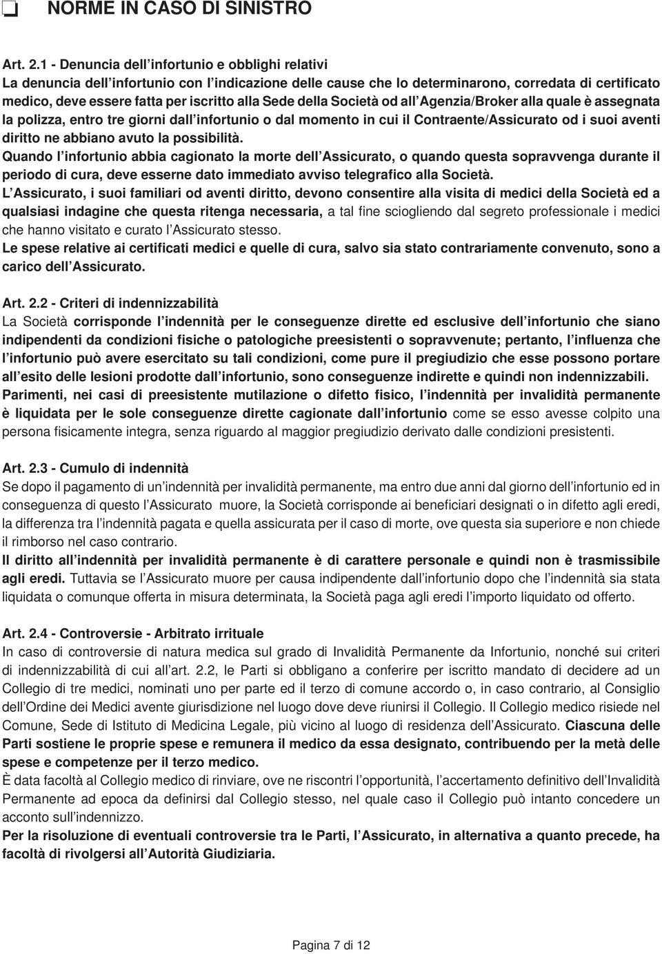 Sede della Società od all Agenzia/Broker alla quale è assegnata la polizza, entro tre giorni dall infortunio o dal momento in cui il Contraente/Assicurato od i suoi aventi diritto ne abbiano avuto la