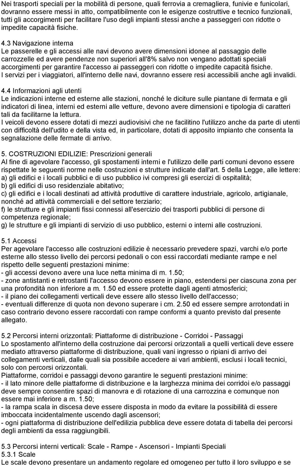 3 Navigazione interna Le passerelle e gli accessi alle navi devono avere dimensioni idonee al passaggio delle carrozzelle ed avere pendenze non superiori all'8% salvo non vengano adottati speciali