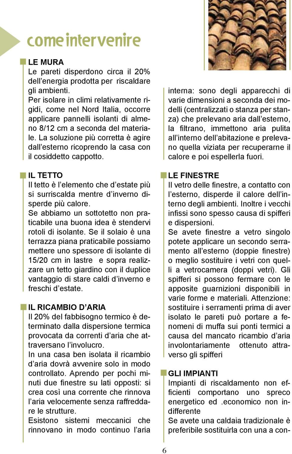 La soluzione più corretta è agire dall esterno ricoprendo la casa con il cosiddetto cappotto. IL TETTO Il tetto è l elemento che d estate più si surriscalda mentre d inverno disperde più calore.