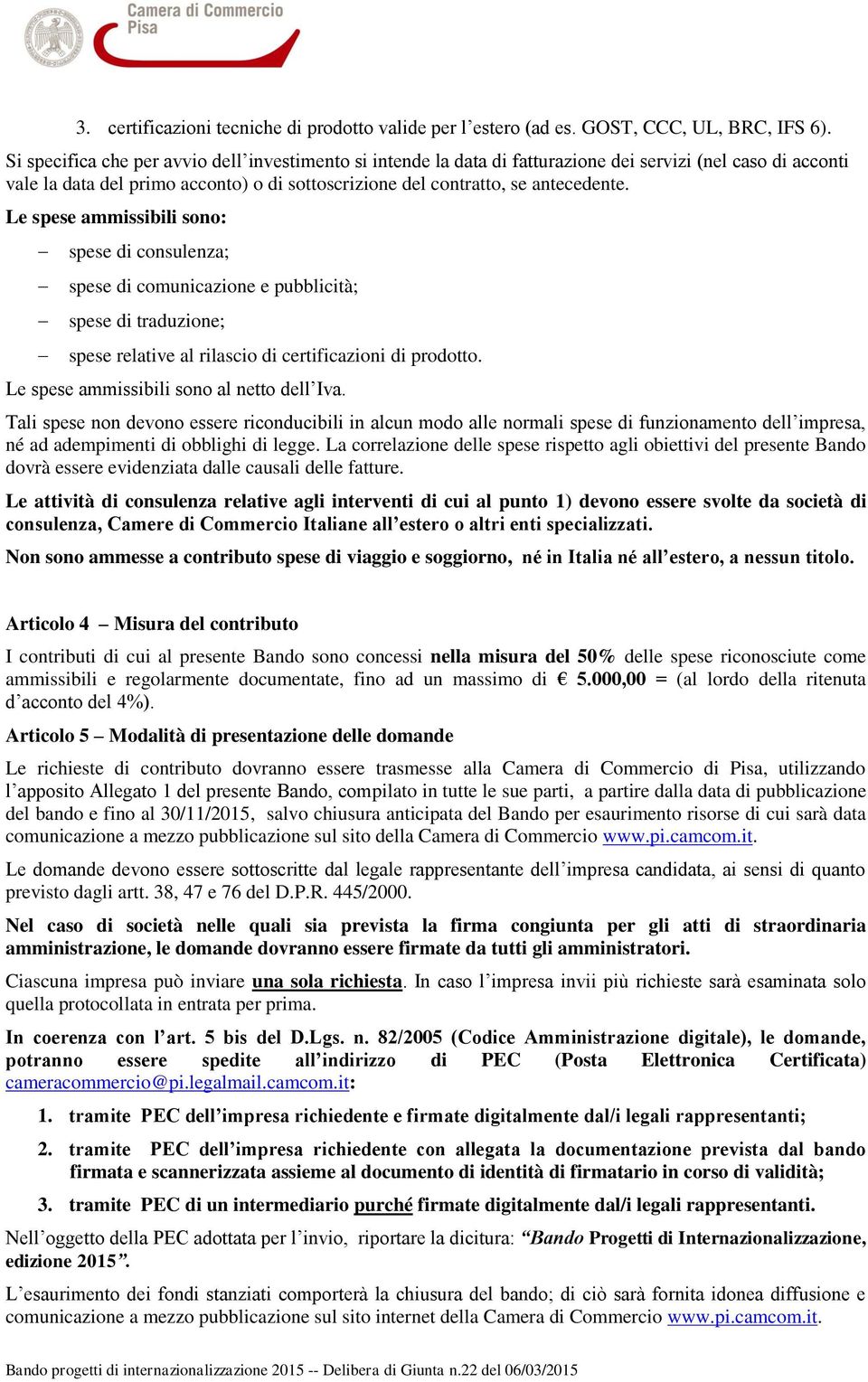 Le spese ammissibili sono: spese di consulenza; spese di comunicazione e pubblicità; spese di traduzione; spese relative al rilascio di certificazioni di prodotto.