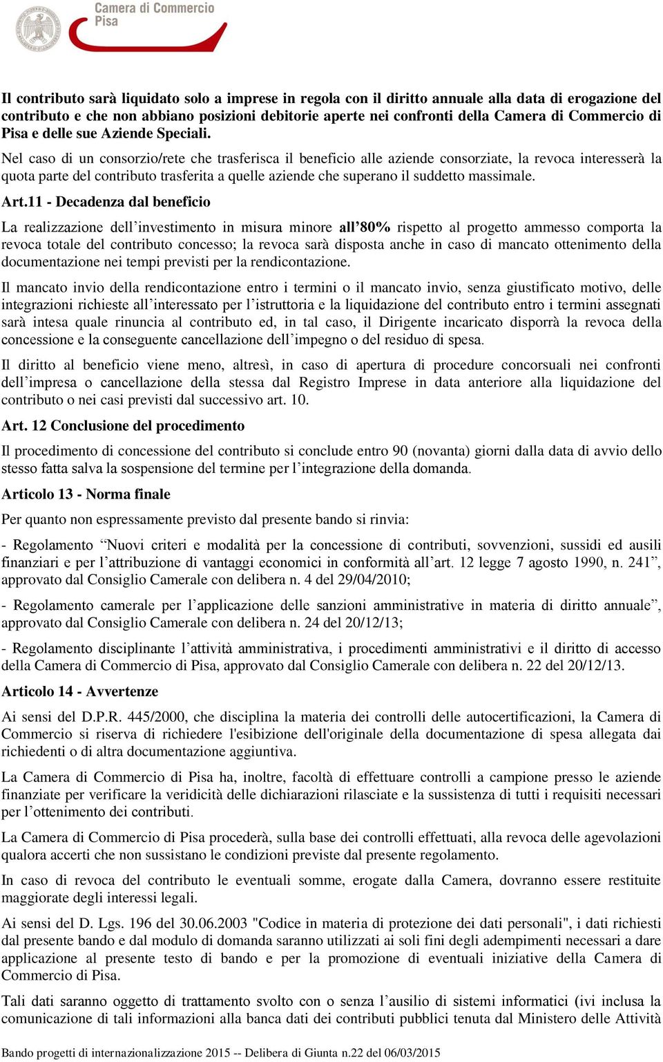 Nel caso di un consorzio/rete che trasferisca il beneficio alle aziende consorziate, la revoca interesserà la quota parte del contributo trasferita a quelle aziende che superano il suddetto massimale.