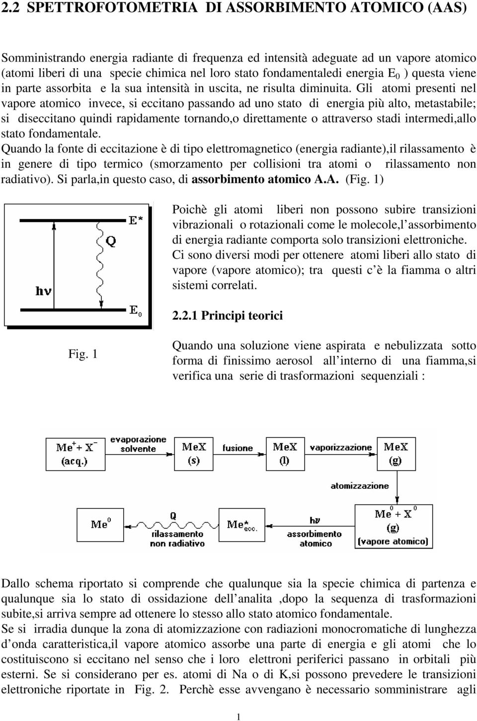 Gli atomi presenti nel vapore atomico invece, si eccitano passando ad uno stato di energia più alto, metastabile; si diseccitano quindi rapidamente tornando,o direttamente o attraverso stadi