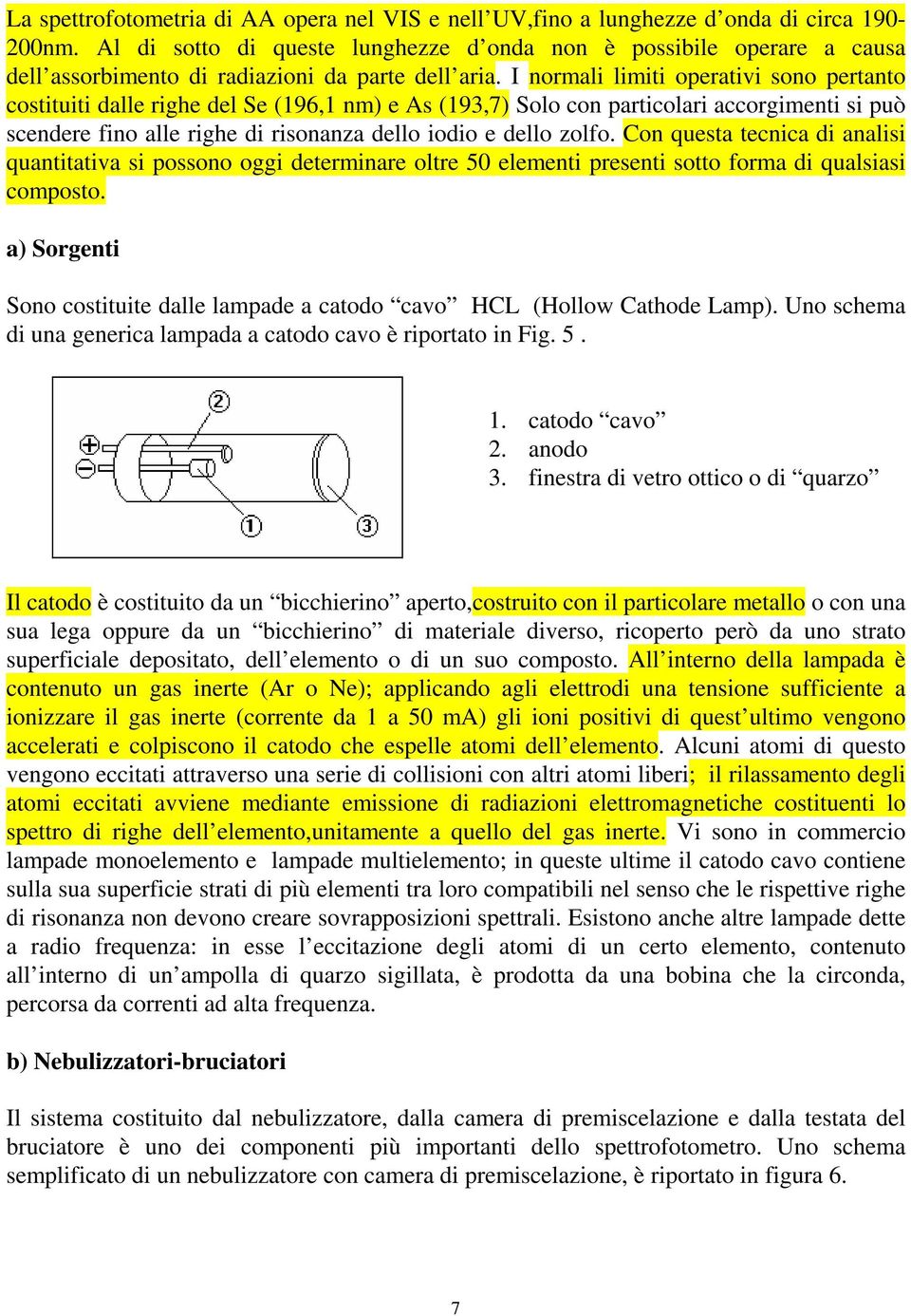 I normali limiti operativi sono pertanto costituiti dalle righe del Se (196,1 nm) e As (193,7) Solo con particolari accorgimenti si può scendere fino alle righe di risonanza dello iodio e dello zolfo.