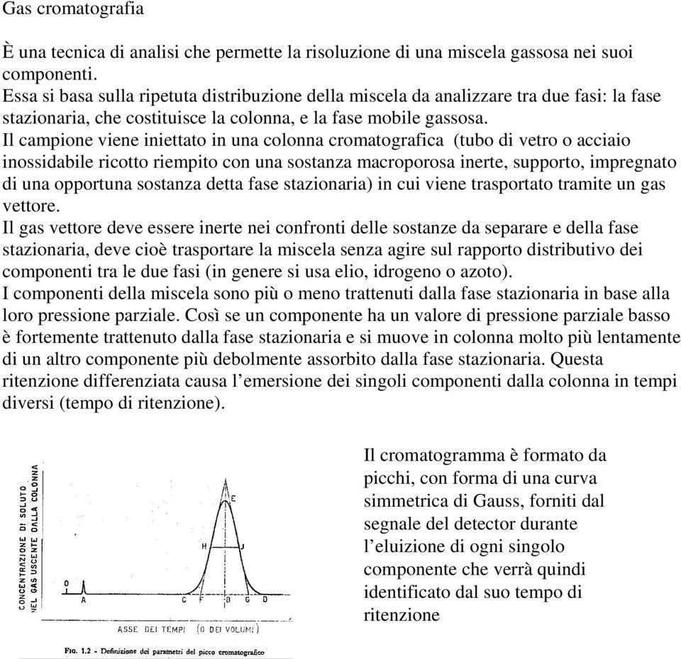 Il campione viene iniettato in una colonna cromatografica (tubo di vetro o acciaio inossidabile ricotto riempito con una sostanza macroporosa inerte, supporto, impregnato di una opportuna sostanza